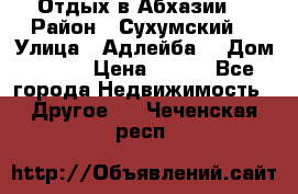 Отдых в Абхазии  › Район ­ Сухумский  › Улица ­ Адлейба  › Дом ­ 298 › Цена ­ 500 - Все города Недвижимость » Другое   . Чеченская респ.